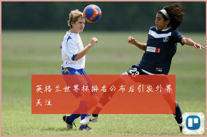 英格兰世界杯排名公布后引发外界关注