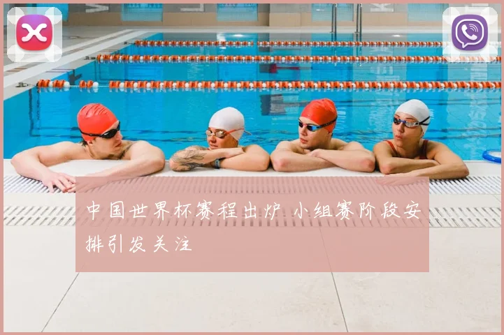 中国世界杯赛程出炉 小组赛阶段安排引发关注
