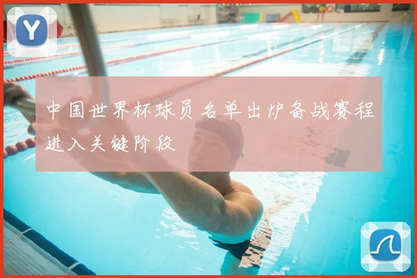 中国世界杯球员名单出炉备战赛程进入关键阶段