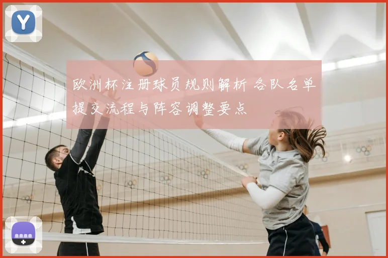 欧洲杯注册球员规则解析 各队名单提交流程与阵容调整要点