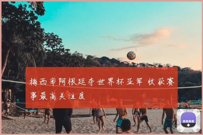 梅西率阿根廷夺世界杯亚军 收获赛事最高关注度