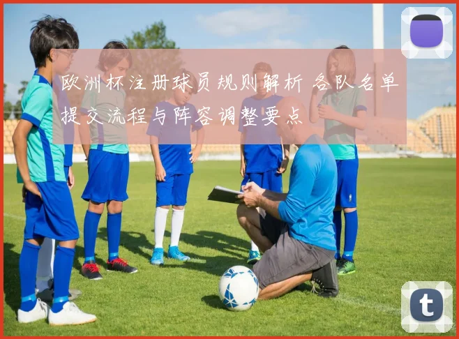 欧洲杯注册球员规则解析 各队名单提交流程与阵容调整要点